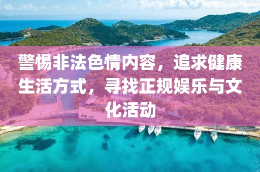 警惕非法色情內(nèi)容，追求健康生活方式，尋找正規(guī)娛樂與文化活動(dòng)