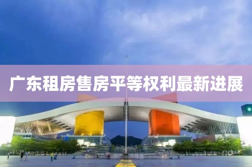 廣東租房售房平等權(quán)利最新進(jìn)展