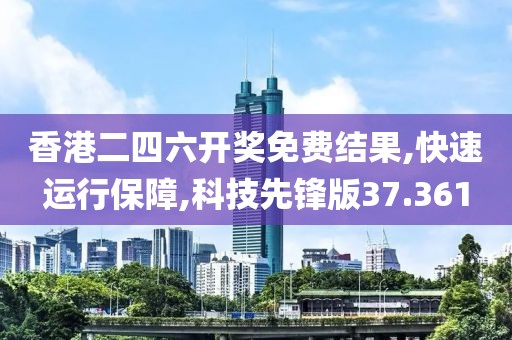 香港二四六開獎(jiǎng)免費(fèi)結(jié)果,快速運(yùn)行保障,科技先鋒版37.361