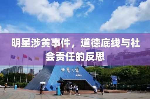 明星涉黃事件，道德底線與社會責(zé)任的反思