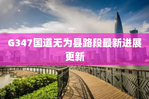 G347國道無為縣路段最新進展更新
