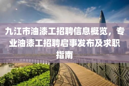 九江市油漆工招聘信息概覽，專業(yè)油漆工招聘啟事發(fā)布及求職指南