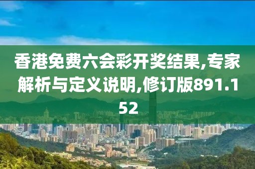 香港免費(fèi)六會彩開獎(jiǎng)結(jié)果,專家解析與定義說明,修訂版891.152