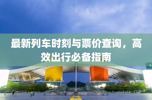 最新列車時刻與票價查詢，高效出行必備指南