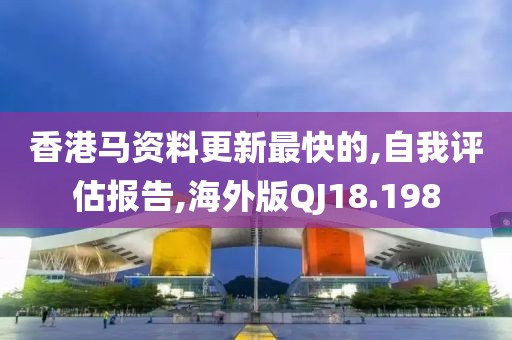 香港馬資料更新最快的,自我評估報告,海外版QJ18.198