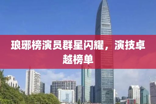 瑯琊榜演員群星閃耀，演技卓越榜單
