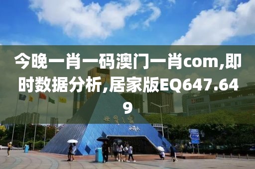 今晚一肖一碼澳門一肖com,即時數(shù)據(jù)分析,居家版EQ647.649