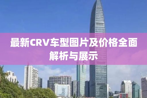 最新CRV車型圖片及價格全面解析與展示