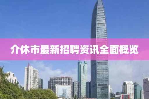 介休市最新招聘資訊全面概覽