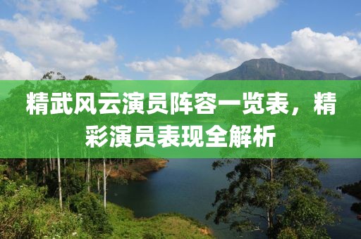 精武風(fēng)云演員陣容一覽表，精彩演員表現(xiàn)全解析