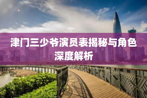 津門三少爺演員表揭秘與角色深度解析