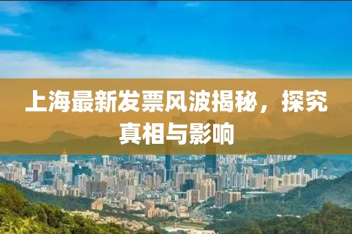 上海最新發(fā)票風波揭秘，探究真相與影響