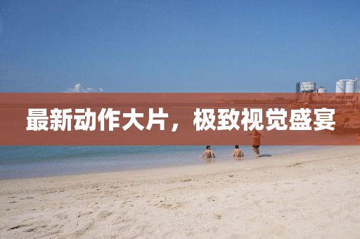 最新動(dòng)作大片，極致視覺(jué)盛宴