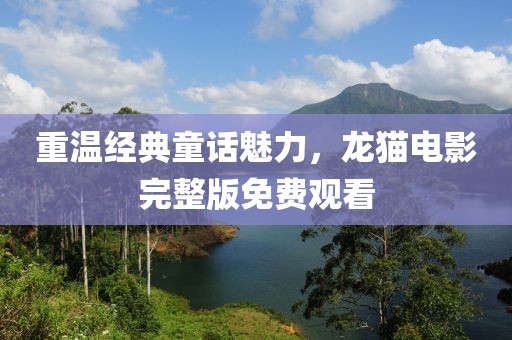 重溫經(jīng)典童話魅力，龍貓電影完整版免費(fèi)觀看
