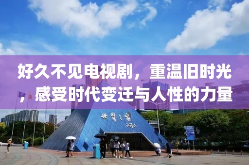 好久不見電視劇，重溫舊時(shí)光，感受時(shí)代變遷與人性的力量