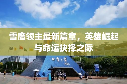 雪鷹領(lǐng)主最新篇章，英雄崛起與命運抉擇之際