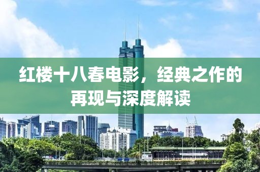 紅樓十八春電影，經(jīng)典之作的再現(xiàn)與深度解讀