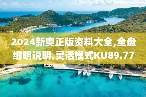 2024新奧正版資料大全,全盤細(xì)明說明,靈活模式KU89.77