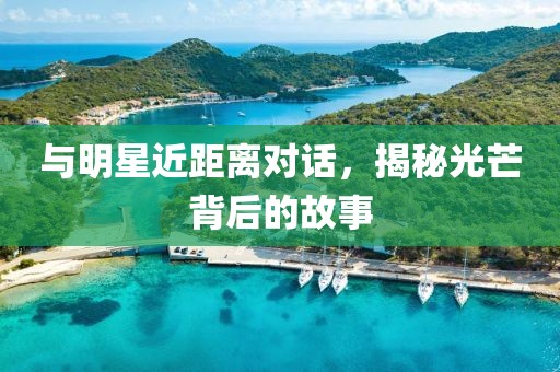 與明星近距離對(duì)話，揭秘光芒背后的故事