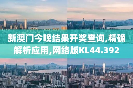 新澳門今晚結(jié)果開(kāi)獎(jiǎng)查詢,精確解析應(yīng)用,網(wǎng)絡(luò)版KL44.392