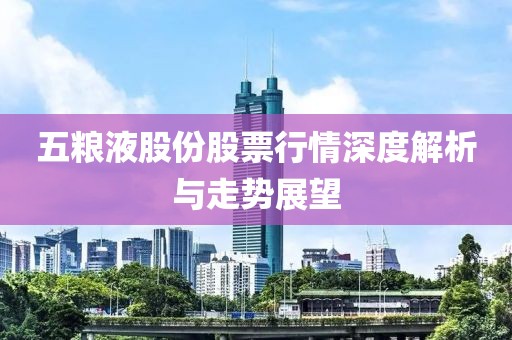 五糧液股份股票行情深度解析與走勢(shì)展望