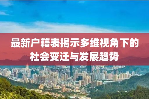 最新戶籍表揭示多維視角下的社會(huì)變遷與發(fā)展趨勢