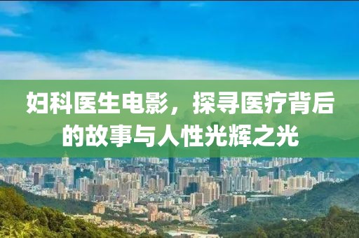 婦科醫(yī)生電影，探尋醫(yī)療背后的故事與人性光輝之光