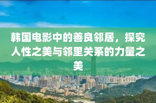 韓國電影中的善良鄰居，探究人性之美與鄰里關(guān)系的力量之美