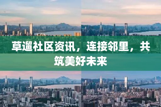 草遛社區(qū)資訊，連接鄰里，共筑美好未來