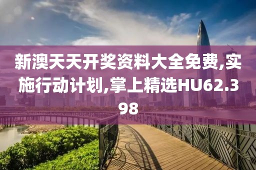 新澳天天開獎(jiǎng)資料大全免費(fèi),實(shí)施行動(dòng)計(jì)劃,掌上精選HU62.398