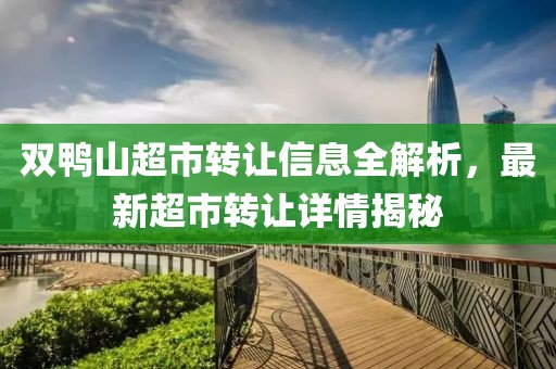 雙鴨山超市轉(zhuǎn)讓信息全解析，最新超市轉(zhuǎn)讓詳情揭秘