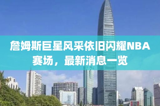詹姆斯巨星風(fēng)采依舊閃耀NBA賽場，最新消息一覽