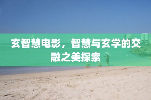 玄智慧電影，智慧與玄學(xué)的交融之美探索