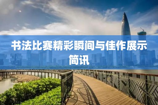 書法比賽精彩瞬間與佳作展示簡(jiǎn)訊