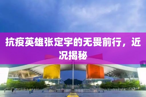 抗疫英雄張定宇的無畏前行，近況揭秘