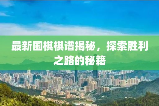 最新圍棋棋譜揭秘，探索勝利之路的秘籍