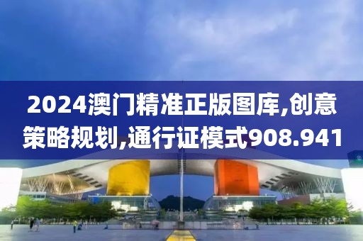 2024澳門精準正版圖庫,創(chuàng)意策略規(guī)劃,通行證模式908.941