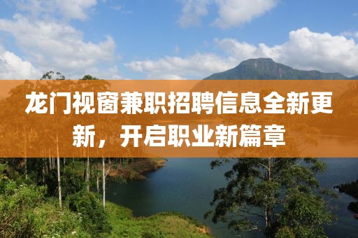 龍門(mén)視窗兼職招聘信息全新更新，開(kāi)啟職業(yè)新篇章