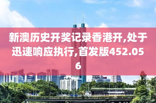 新澳歷史開(kāi)獎(jiǎng)記錄香港開(kāi),處于迅速響應(yīng)執(zhí)行,首發(fā)版452.056
