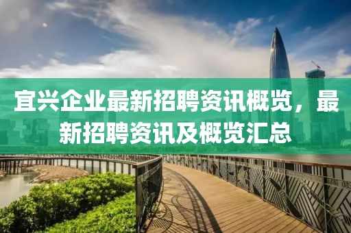 宜興企業(yè)最新招聘資訊概覽，最新招聘資訊及概覽匯總