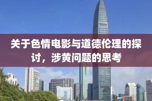 關(guān)于色情電影與道德倫理的探討，涉黃問題的思考