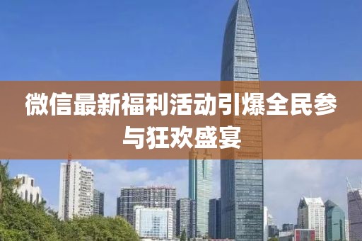 微信最新福利活動(dòng)引爆全民參與狂歡盛宴