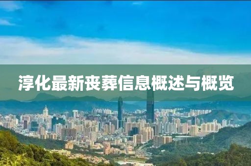 淳化最新喪葬信息概述與概覽