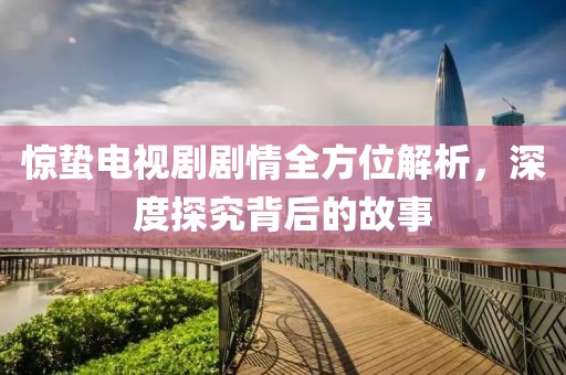 驚蟄電視劇劇情全方位解析，深度探究背后的故事