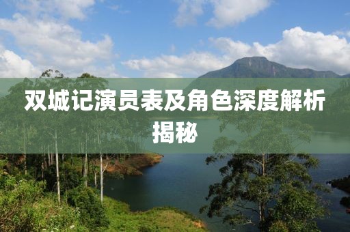 雙城記演員表及角色深度解析揭秘