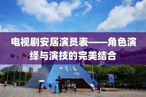 電視劇安居演員表——角色演繹與演技的完美結(jié)合