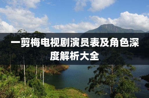一剪梅電視劇演員表及角色深度解析大全