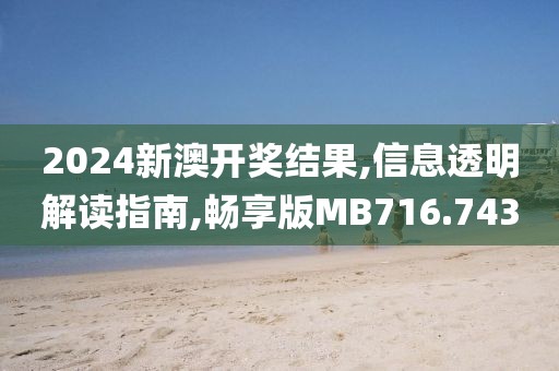 2024新澳開獎結果,信息透明解讀指南,暢享版MB716.743