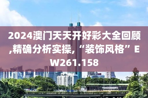2024澳門天天開好彩大全回顧,精確分析實(shí)操,“裝飾風(fēng)格”EW261.158