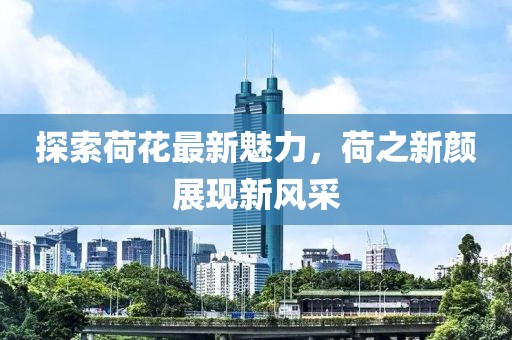 探索荷花最新魅力，荷之新顏展現(xiàn)新風(fēng)采